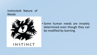 Instinctoid Nature of
Needs
• Some human needs are innately
determined even though they can
be modified by learning.
 