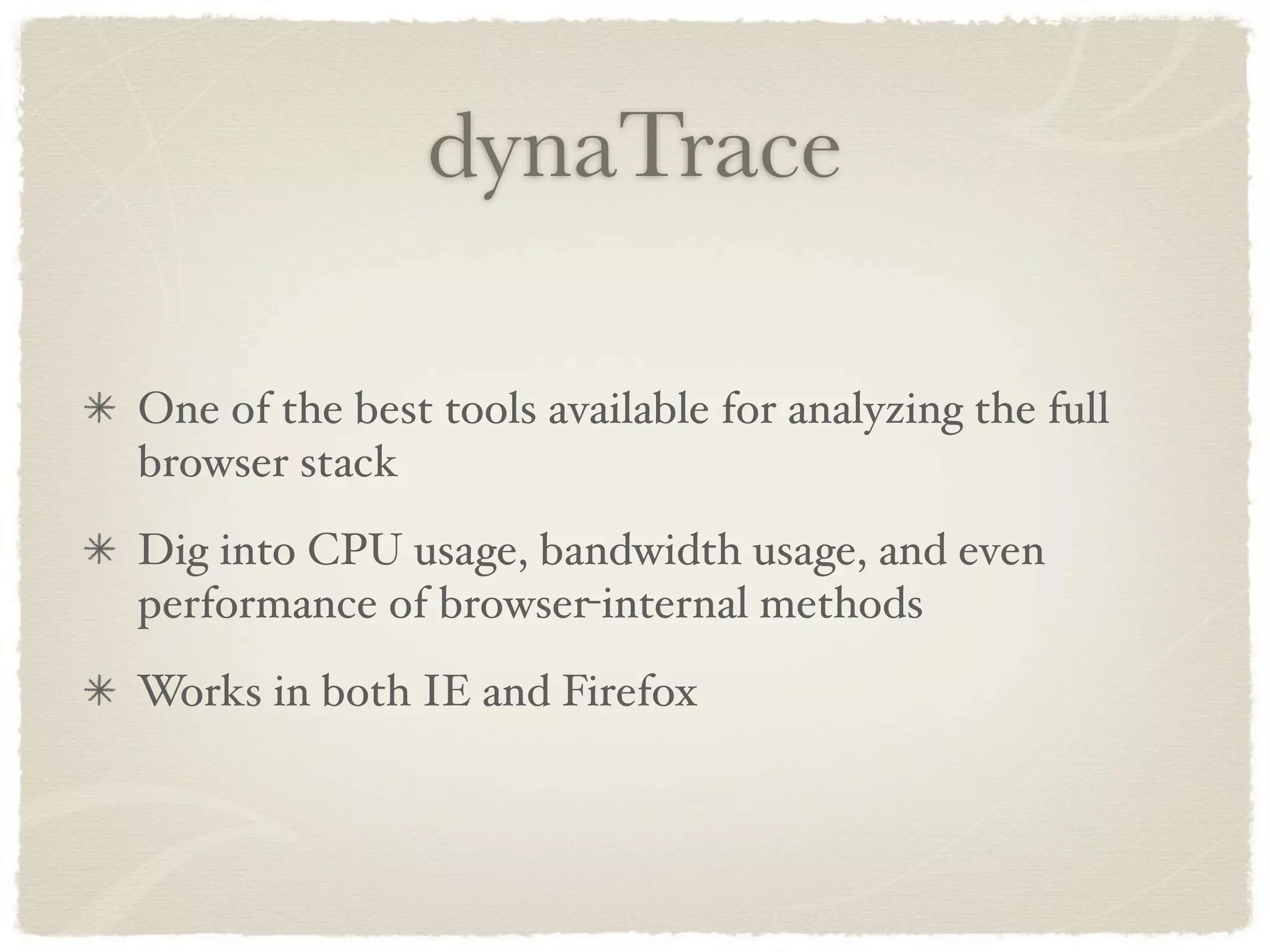 dynaTrace

One of the best tools available for analyzing the full
browser stack
Dig into CPU usage, bandwidth usage, and even
performance of browser-internal methods
Works in both IE and Firefox
 