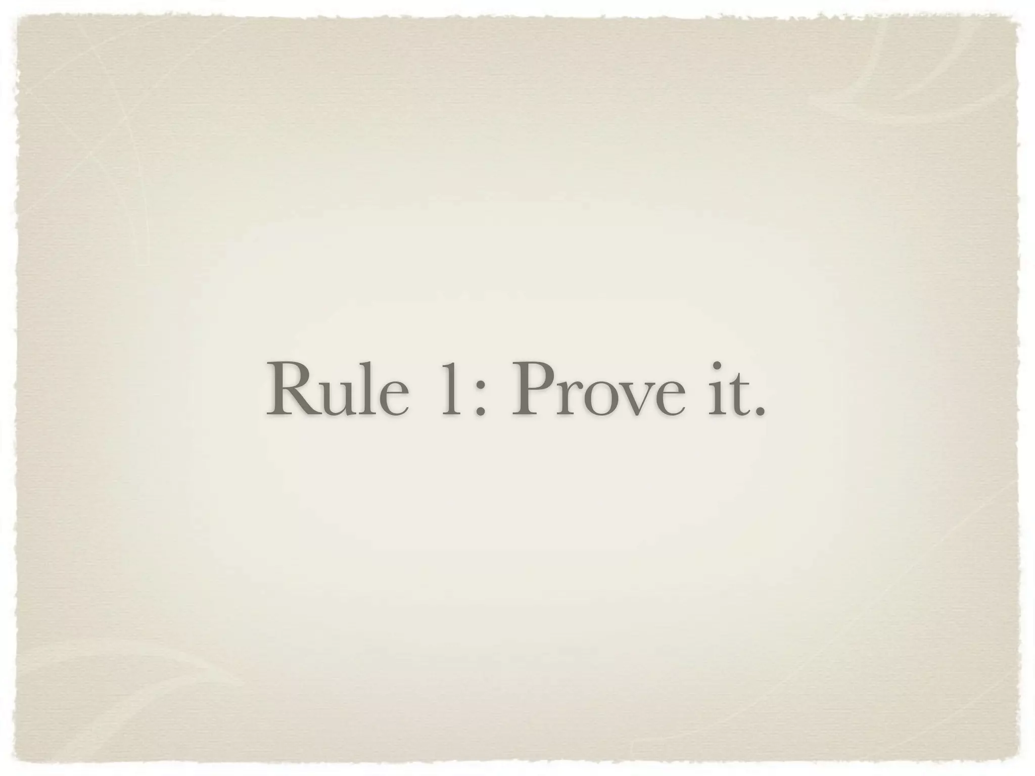Rule 1: Prove it.
 