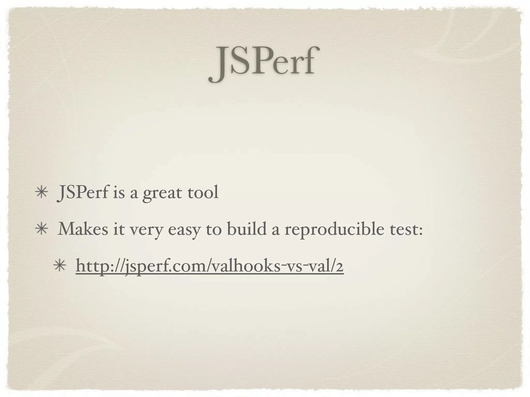 JSPerf


JSPerf is a great tool
Makes it very easy to build a reproducible test:
  http://jsperf.com/valhooks-vs-val/2
 