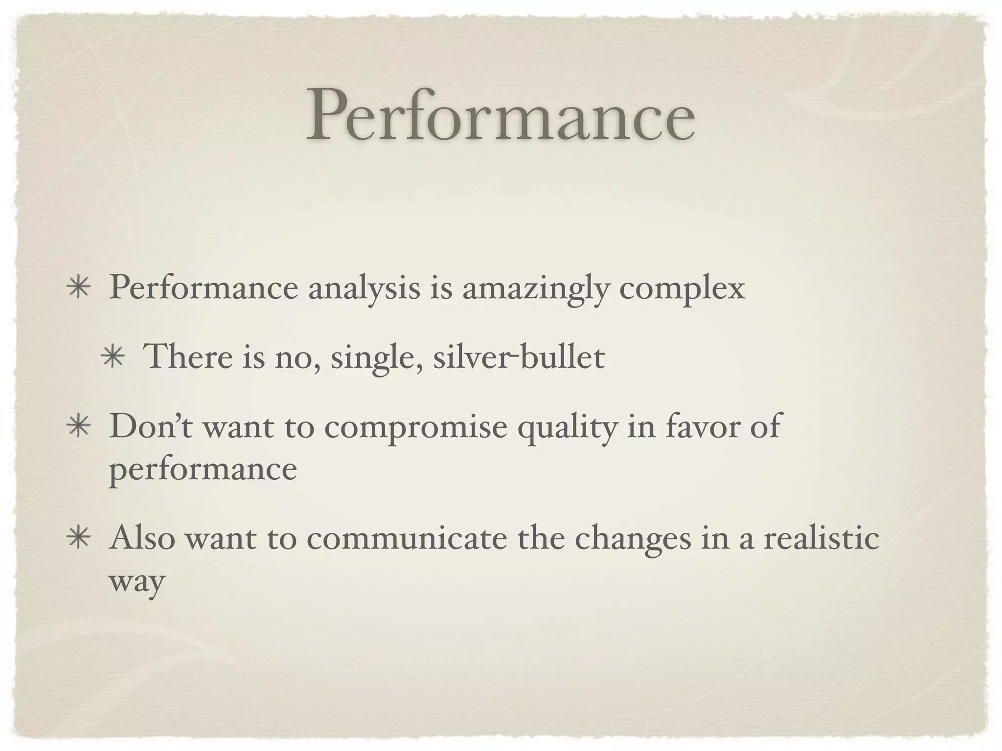 Performance

Performance analysis is amazingly complex
  There is no, single, silver-bullet
Don’t want to compromise quality in favor of
performance
Also want to communicate the changes in a realistic
way
 