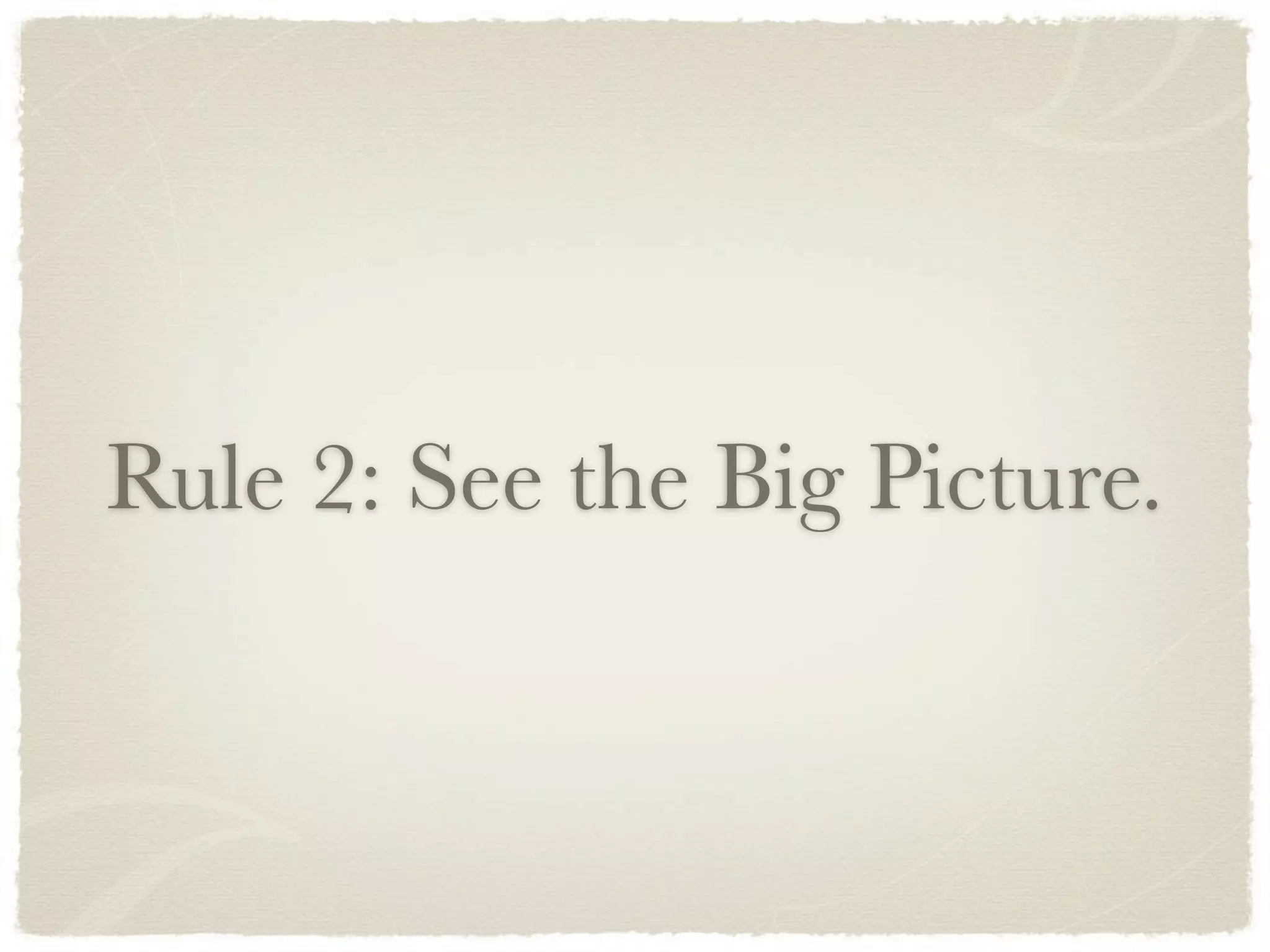 Rule 2: See the Big Picture.
 