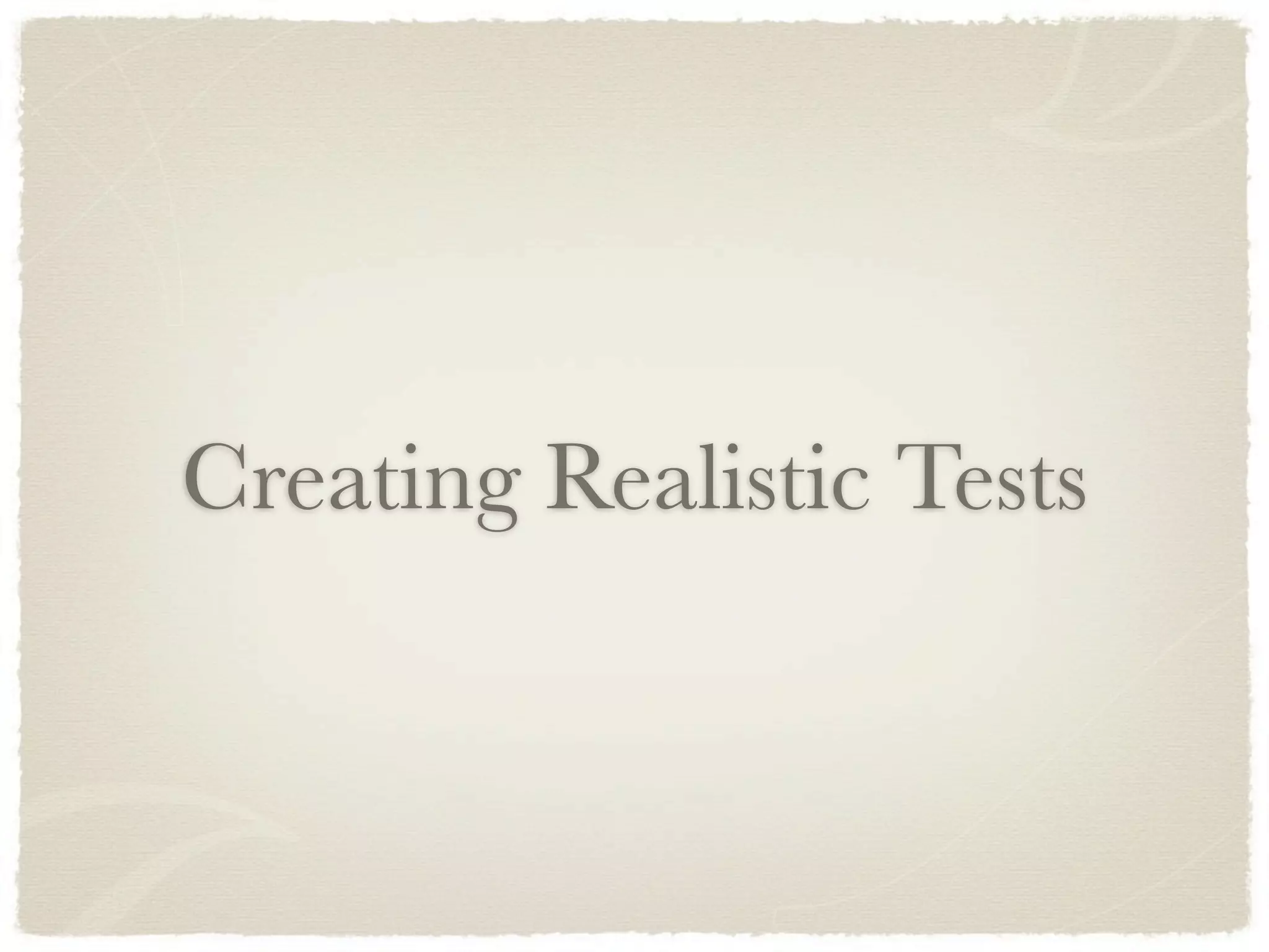 Creating Realistic Tests
 
