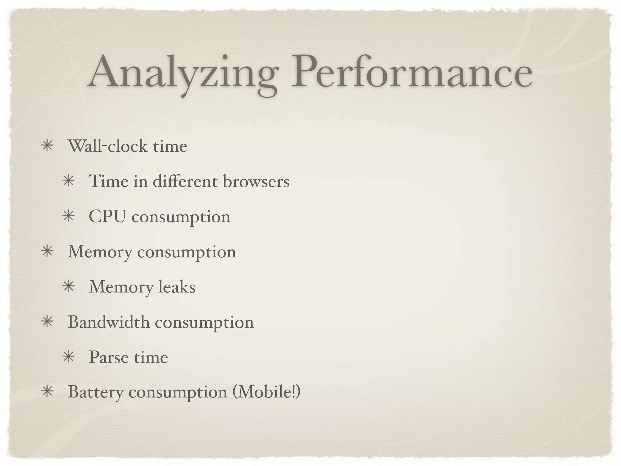 Analyzing Performance
Wall-clock time
  Time in diﬀerent browsers
  CPU consumption
Memory consumption
  Memory leaks
Bandwidth consumption
  Parse time
Battery consumption (Mobile!)
 