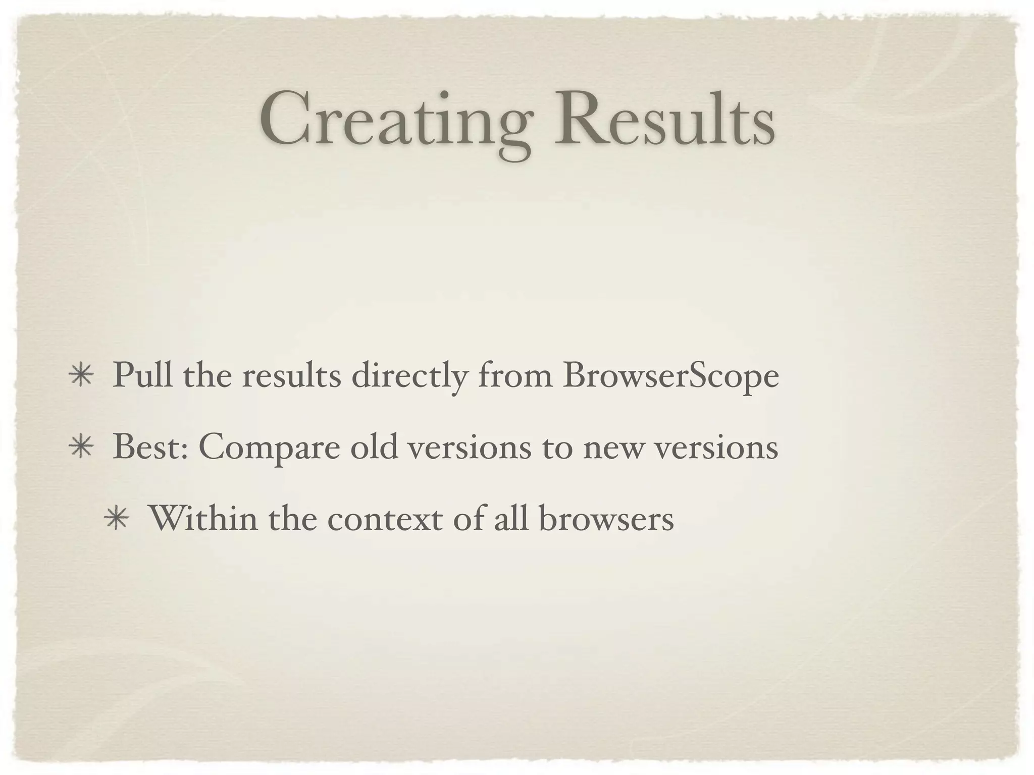 Creating Results


Pull the results directly from BrowserScope
Best: Compare old versions to new versions
  Within the context of all browsers
 