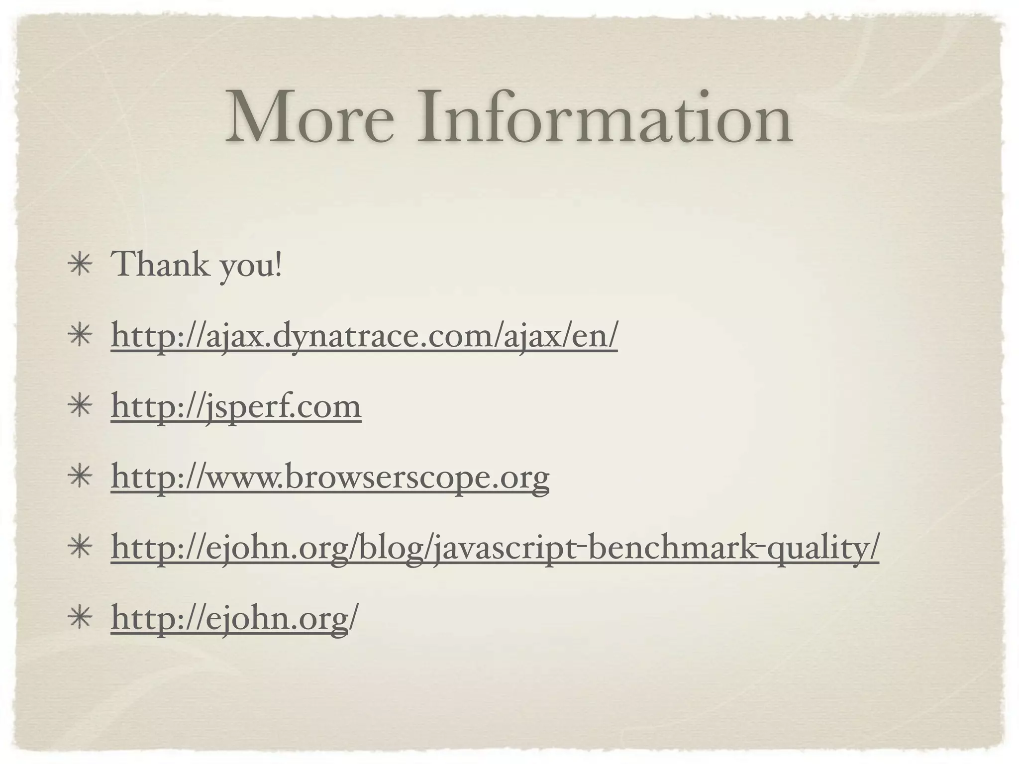 More Information
Thank you!
http://ajax.dynatrace.com/ajax/en/
http://jsperf.com
http://www.browserscope.org
http://ejohn.org/blog/javascript-benchmark-quality/
http://ejohn.org/
 