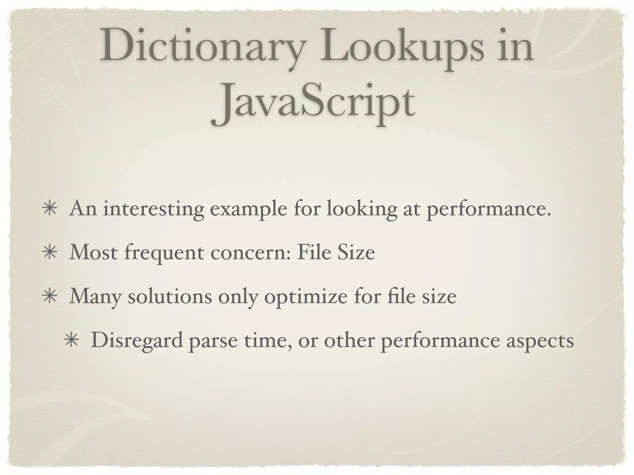 Dictionary Lookups in
         JavaScript

An interesting example for looking at performance.
Most frequent concern: File Size
Many solutions only optimize for ﬁle size
  Disregard parse time, or other performance aspects
 