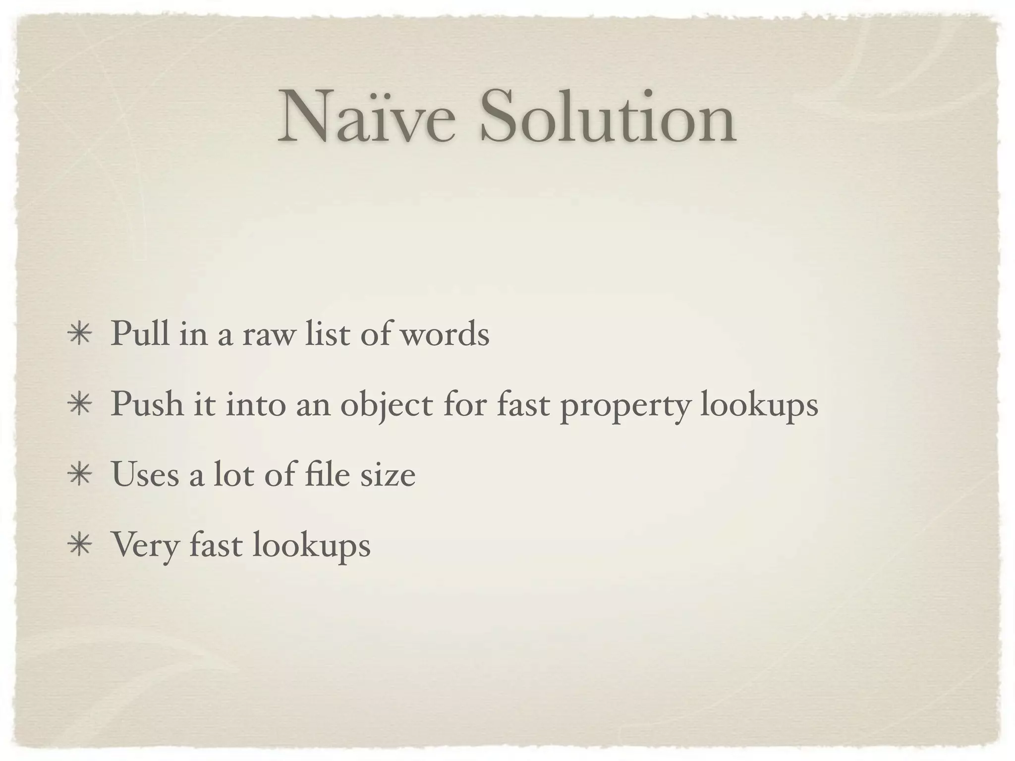 Naïve Solution

Pull in a raw list of words
Push it into an object for fast property lookups
Uses a lot of ﬁle size
Very fast lookups
 