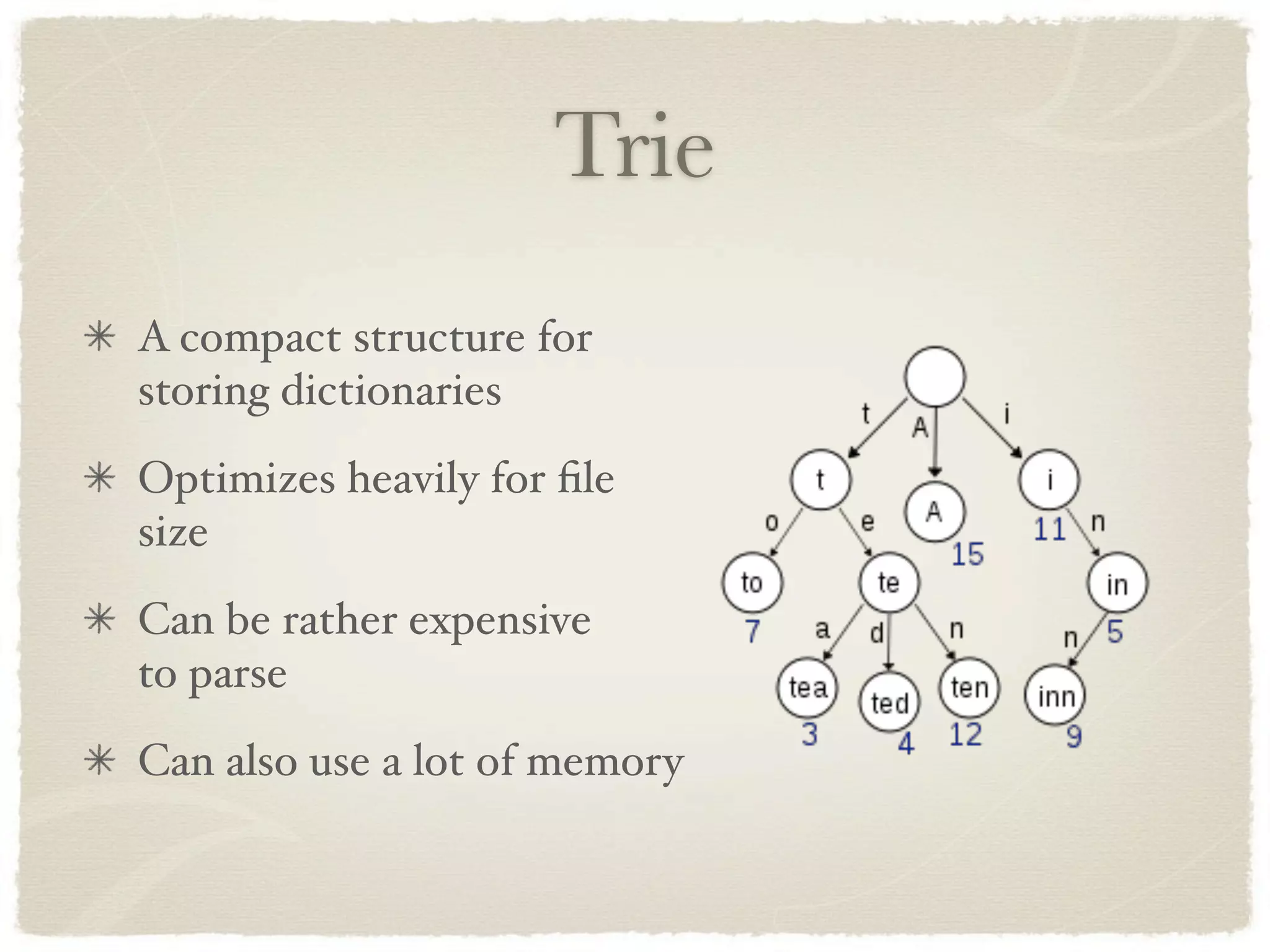 Trie
A compact structure for
storing dictionaries
Optimizes heavily for ﬁle
size
Can be rather expensive
to parse
Can also use a lot of memory
 