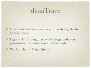 dynaTrace

One of the best tools available for analyzing the full
browser stack
Dig into CPU usage, bandwidth usage, and even
performance of browser-internal methods
Works in both IE and Firefox
 