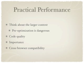 Practical Performance

Think about the larger context
  Pre-optimization is dangerous
Code quality
Importance
Cross-browser compatibility
 