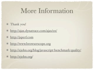 More Information
Thank you!
http://ajax.dynatrace.com/ajax/en/
http://jsperf.com
http://www.browserscope.org
http://ejohn.org/blog/javascript-benchmark-quality/
http://ejohn.org/
 