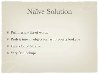 Naïve Solution

Pull in a raw list of words
Push it into an object for fast property lookups
Uses a lot of ﬁle size
Very fast lookups
 