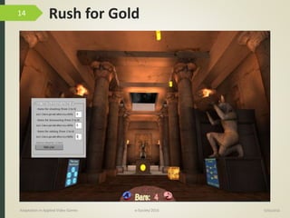 Rush for Gold
9/04/2016Adaptation in Applied Video Games e-Society’2016
14
 