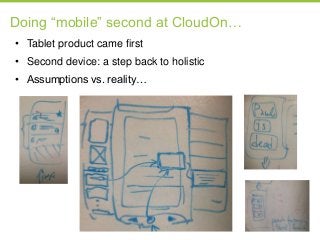 Doing ―mobile‖ second at CloudOn…
• Tablet product came first
• Second device: a step back to holistic
• Assumptions vs. r...