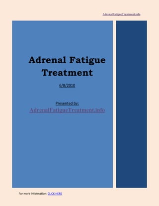 AdrenalFatigueTreatment.info




       Adrenal Fatigue
         Treatment
                             6/8/2010



                           Presented by:
       AdrenalFatigueTreatment.info




For more information: CLICK HERE
 