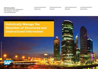 SAP Technical Brief
                                                                  Enterprise Information Management   Objectives   Solution   Benefits   Quick Facts
                                                                  SAP NetWeaver Information
                                                                  Lifecycle Management




                                                                    Holistically Manage the
                                                                    Retention of Structured and
                                                                    Unstructured Information
© 2013 SAP AG or an SAP affiliate company. All rights reserved.
 