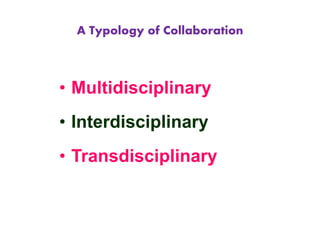 A Typology of Collaboration
• Multidisciplinary
• Interdisciplinary
• Transdisciplinary
 
