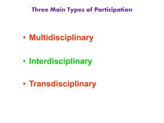 Three Main Types of Participation
• Multidisciplinary
• Interdisciplinary
• Transdisciplinary
 