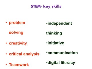 STEM- key skills
• problem
solving
• creativity
• critical analysis
• Teamwork
•independent
thinking
•initiative
•communication
•digital literacy
 