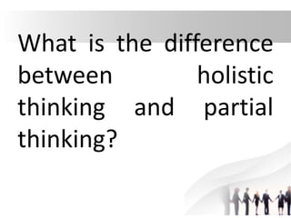 What is the difference
between holistic
thinking and partial
thinking?
 