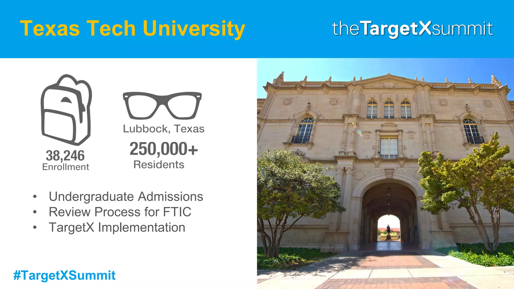 #TargetXSummit
Texas Tech University
• Undergraduate Admissions
• Review Process for FTIC
• TargetX Implementation
 