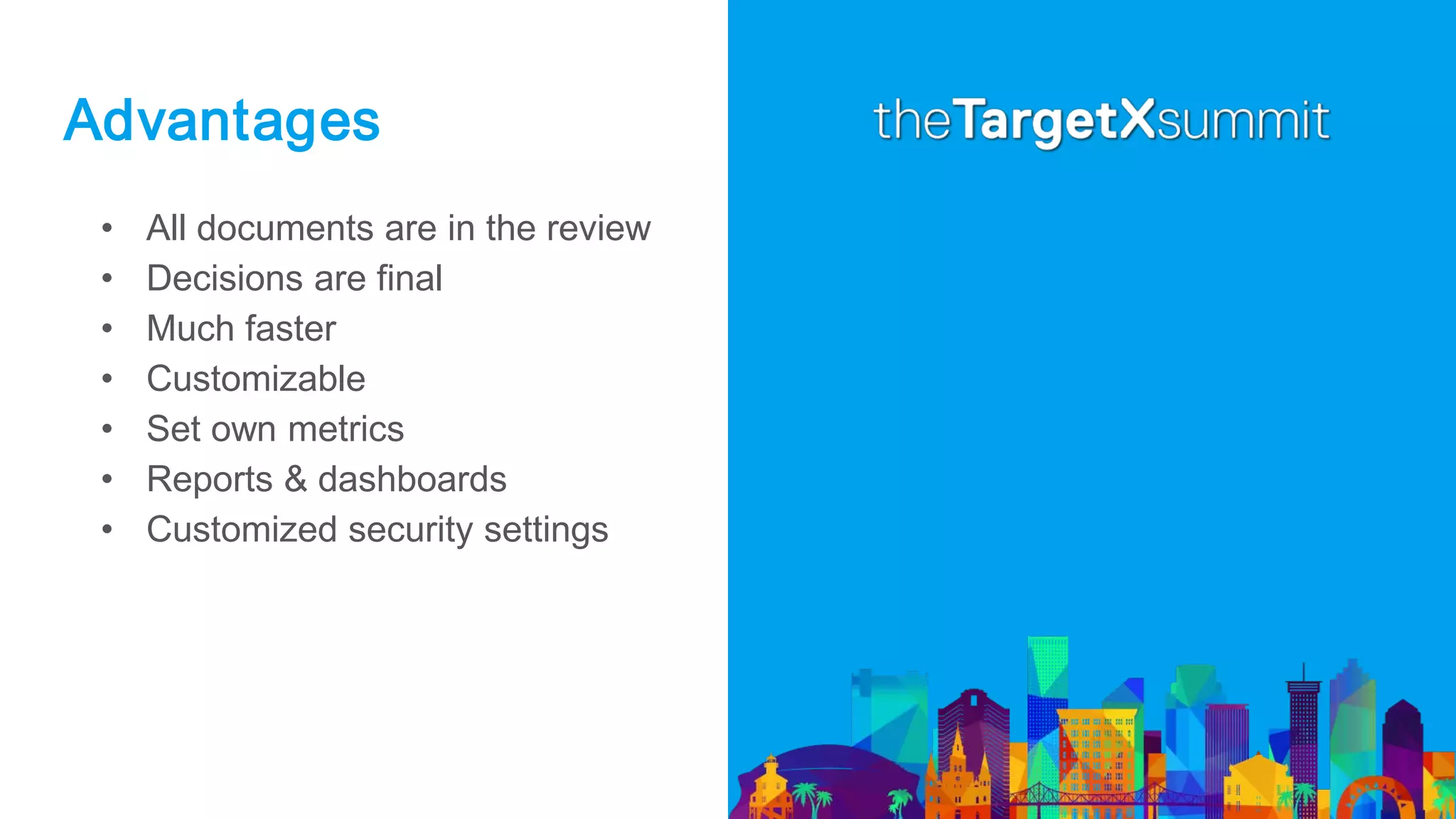 Advantages
• All documents are in the review
• Decisions are final
• Much faster
• Customizable
• Set own metrics
• Reports & dashboards
• Customized security settings
 