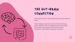 Did you know there's a direct link between your gut and your
brain?
This intriguing connection, known as the gut-brain axis,
plays a significant role in managing anxiety. We'll explore
how the gut communicates with the brain and the
importance of gut health in emotional well-being.
 