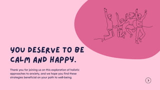 Thank you for joining us on this exploration of holistic
approaches to anxiety, and we hope you find these
strategies beneficial on your path to well-being.
 