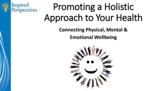 Promoting a Holistic
Approach to Your Health
Connecting Physical, Mental &
Emotional Wellbeing
Connecting Physical, Mental &
Emotional Wellbeing
 
