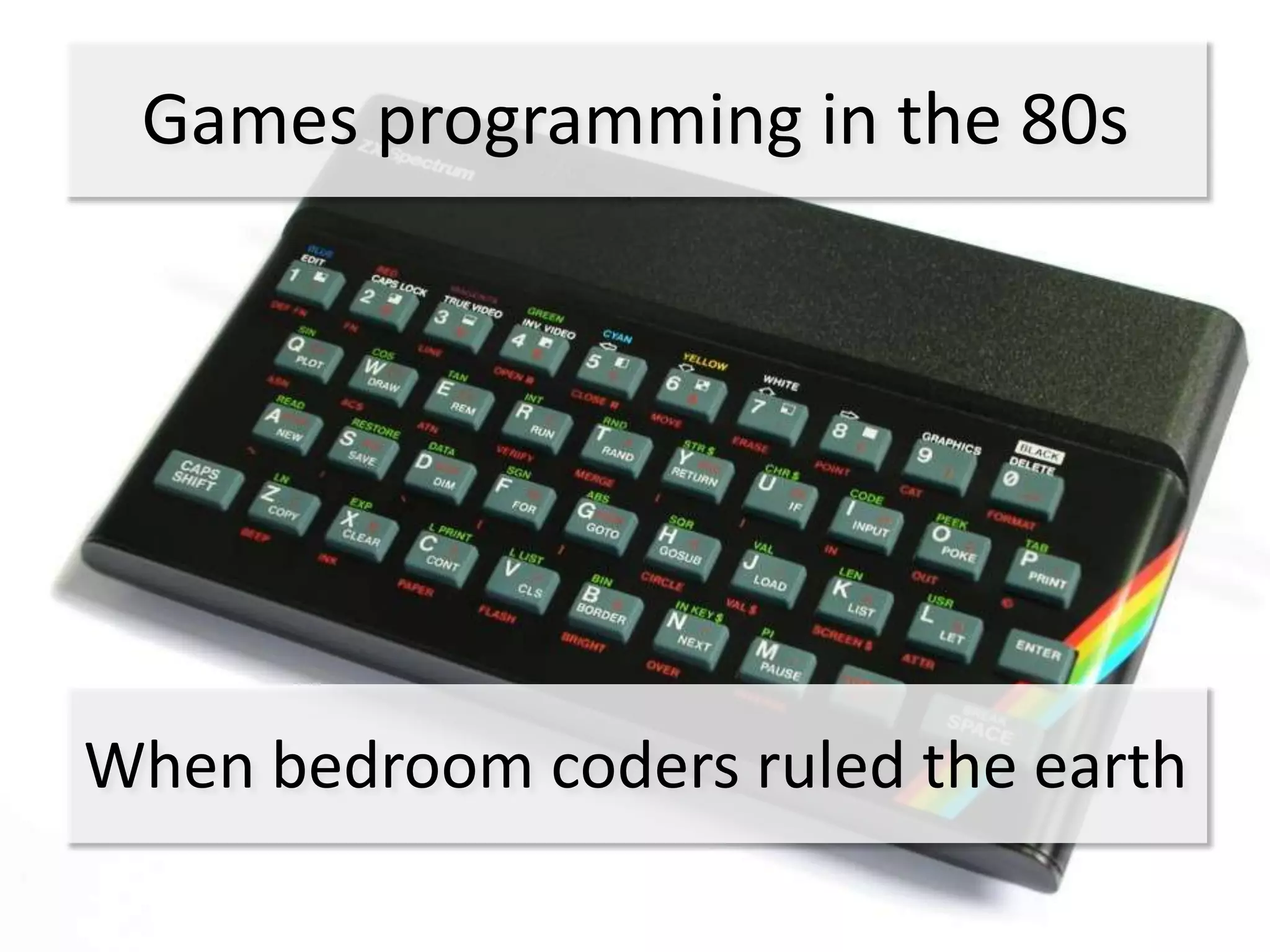 Games programming in the 80s




When bedroom coders ruled the earth
 