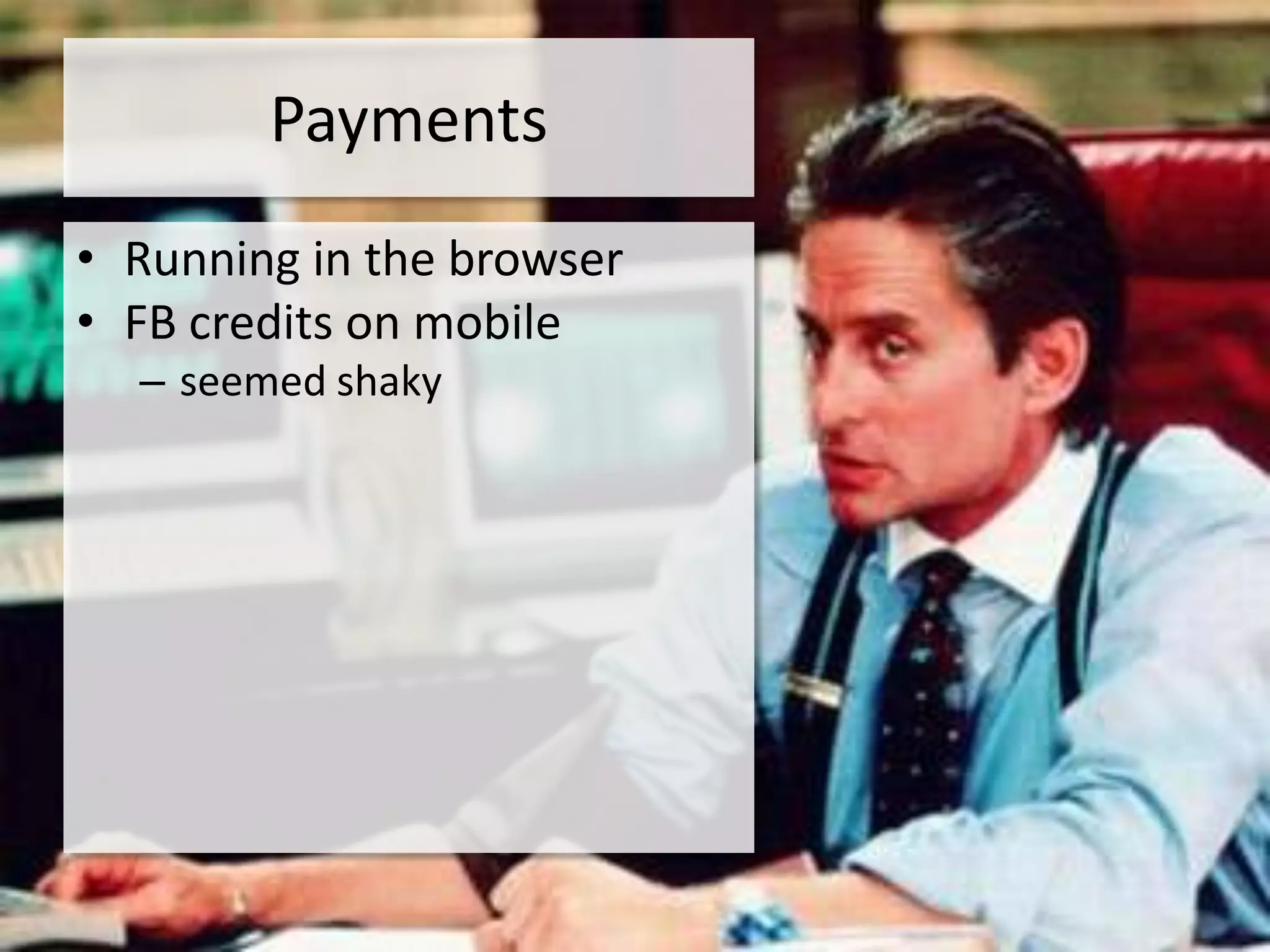 Payments
• Running in the browser
• FB credits on mobile
  – seemed shaky
 