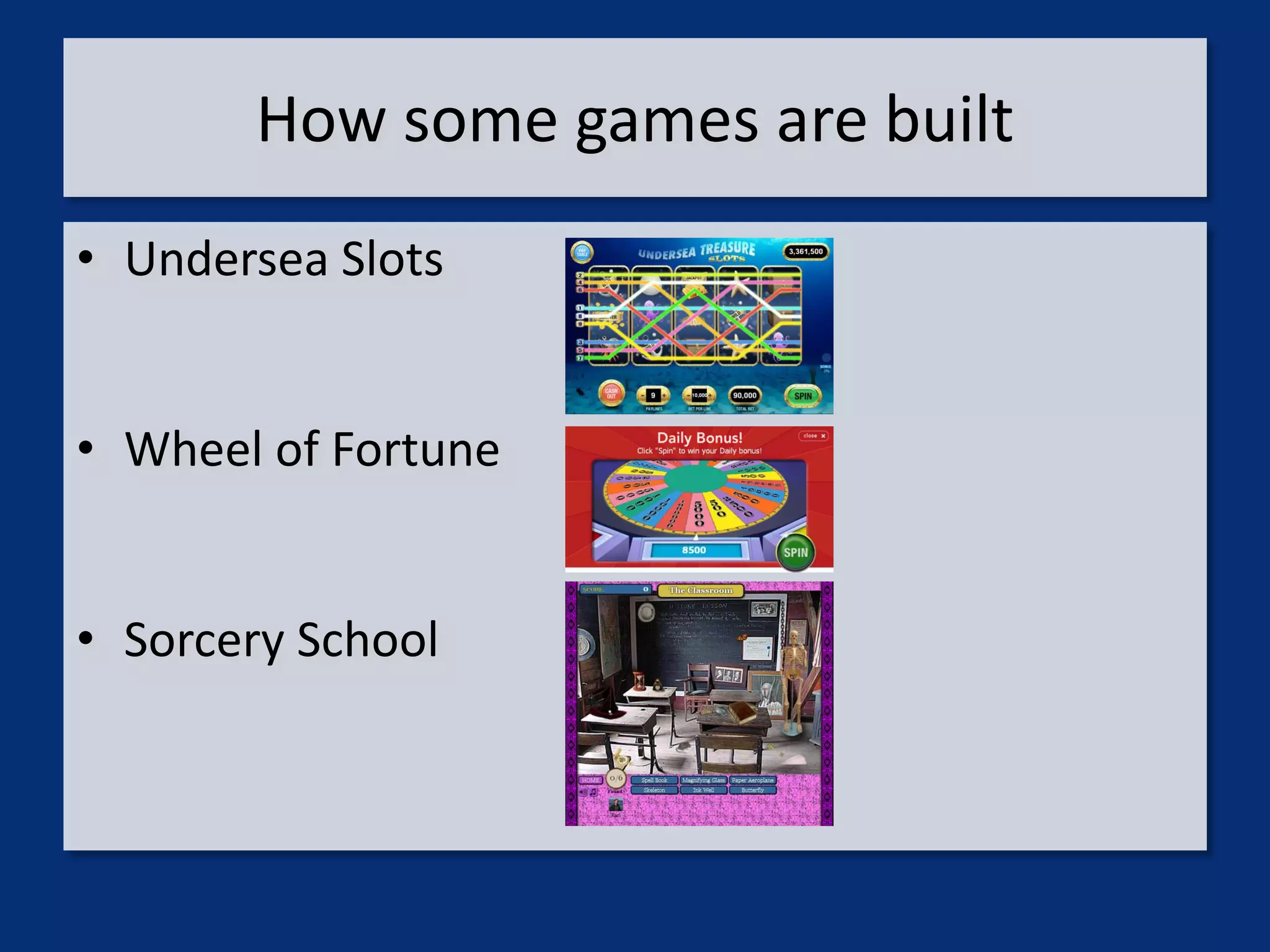 How some games are built
• Undersea Slots


• Wheel of Fortune


• Sorcery School
 