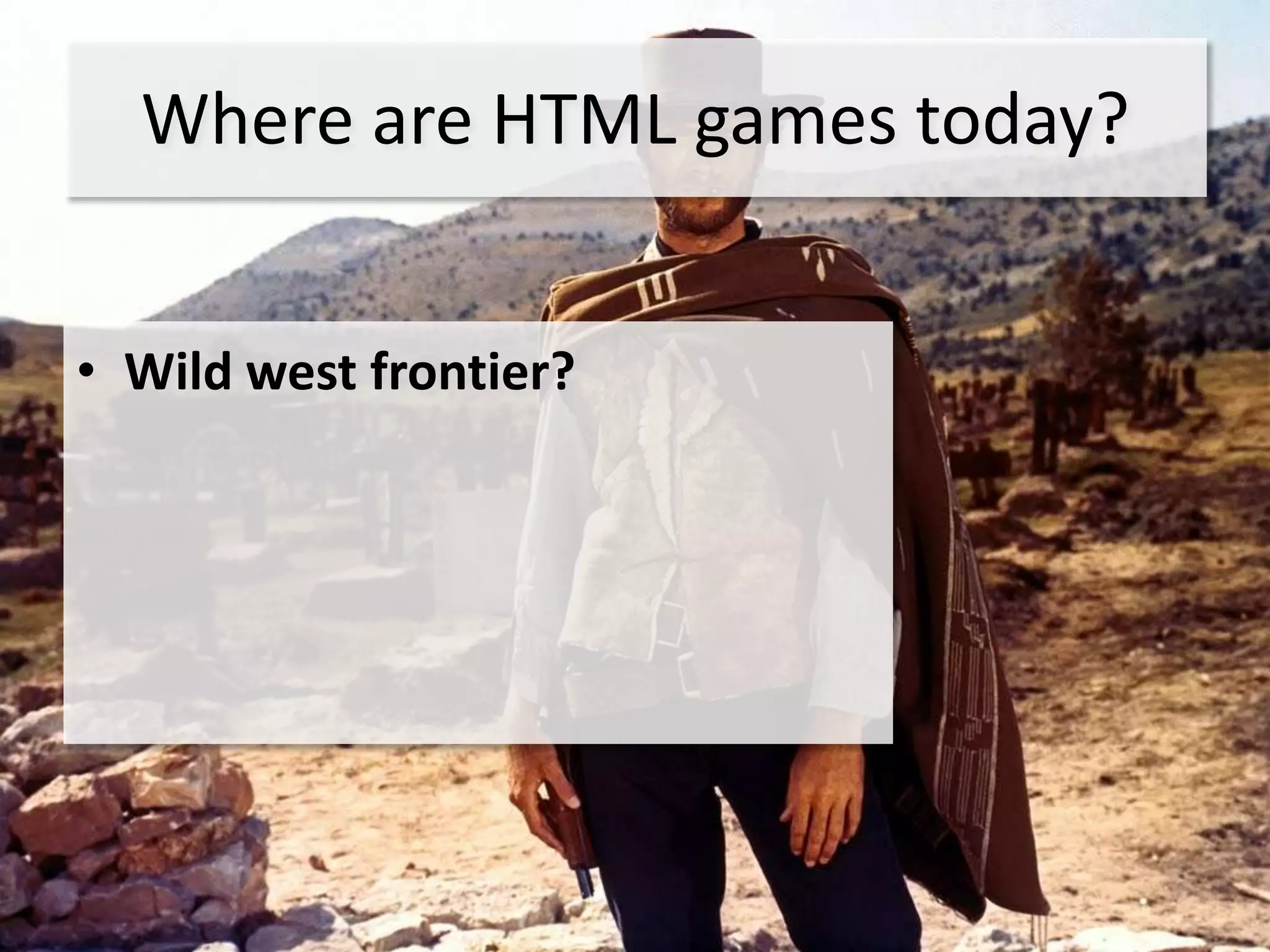 Where are HTML games today?


• Wild west frontier?
 
