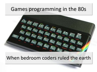 Games programming in the 80s




When bedroom coders ruled the earth
 