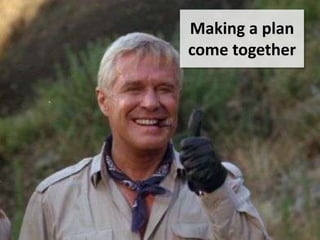 Making a plan
come together
 