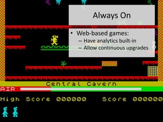 Always On
• Web-based games:
  – Have analytics built-in
  – Allow continuous upgrades
 