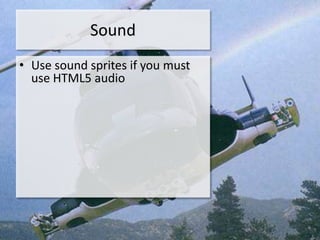 Sound
• Use sound sprites if you must
  use HTML5 audio
 