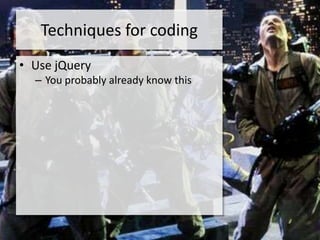 Techniques for coding
• Use jQuery
  – You probably already know this
 