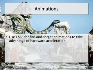 Animations




• Use CSS3 for fire-and-forget animations to take
  advantage of hardware acceleration
 