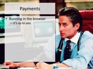 Payments
• Running in the browser
  – it’s up to you
 