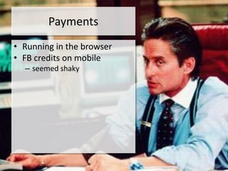 Payments
• Running in the browser
• FB credits on mobile
  – seemed shaky
 