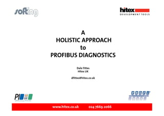 A
HOLISTIC APPROACH
to
PROFIBUS DIAGNOSTICS
Dale Fittes
Hitex UK
dfittes@hitex.co.uk

www.hitex.co.uk

024 7669 2066

 