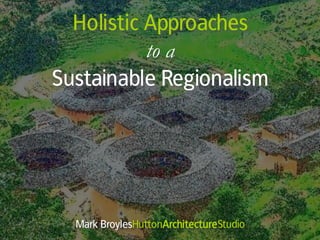 Holistic Approaches
           to a
Sustainable Regionalism




  Mark BroylesHuttonArchitectureStudio
 