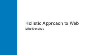 Holistic Approach to Web
Mike Donahue
 
