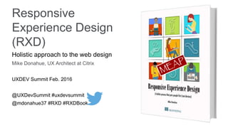 Responsive
Experience Design
(RXD)
Holistic approach to the web design
Mike Donahue, UX Architect at Citrix
UXDEV Summit Feb. 2016
@UXDevSummit #uxdevsummit
@mdonahue37 #RXD #RXDBook
 
