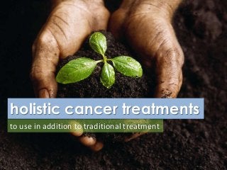holistic cancer treatments
to use in addition to traditional treatment
 