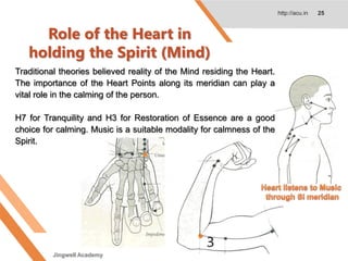 Role of the Heart in
holding the Spirit (Mind)
http://acu.in 25
Traditional theories believed reality of the Mind residing the Heart.
The importance of the Heart Points along its meridian can play a
vital role in the calming of the person.
H7 for Tranquility and H3 for Restoration of Essence are a good
choice for calming. Music is a suitable modality for calmness of the
Spirit.
Jingwell Academy
 