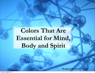 Designed by Donna Frasca
Colors That Are
Essential for Mind,
Body and Spirit
Donna Frasca
Monday, February 23, 15
 