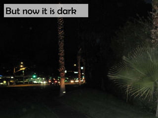But now it is dark
